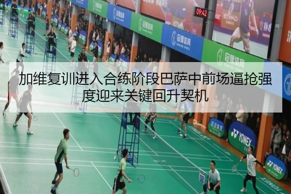 加维复训进入合练阶段巴萨中前场逼抢强度迎来关键回升契机