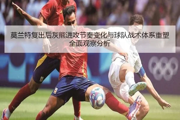 莫兰特复出后灰熊进攻节奏变化与球队战术体系重塑全面观察分析