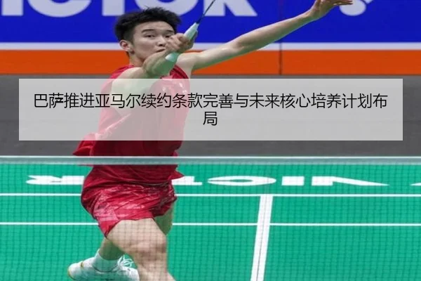 巴萨推进亚马尔续约条款完善与未来核心培养计划布局