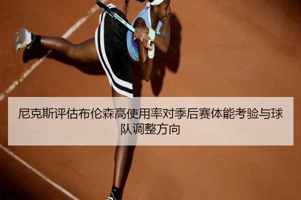 尼克斯评估布伦森高使用率对季后赛体能考验与球队调整方向