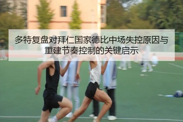 多特复盘对拜仁国家德比中场失控原因与重建节奏控制的关键启示