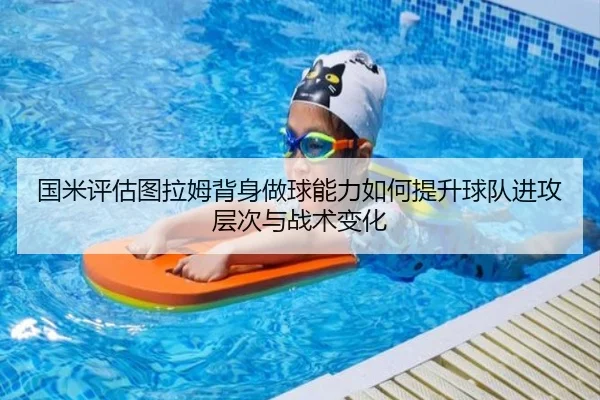 国米评估图拉姆背身做球能力如何提升球队进攻层次与战术变化