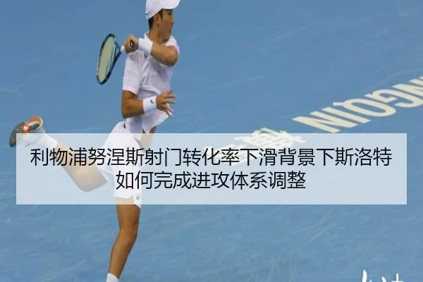 利物浦努涅斯射门转化率下滑背景下斯洛特如何完成进攻体系调整