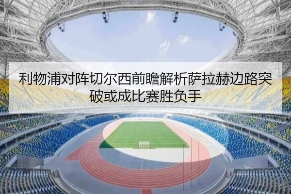 利物浦对阵切尔西前瞻解析萨拉赫边路突破或成比赛胜负手
