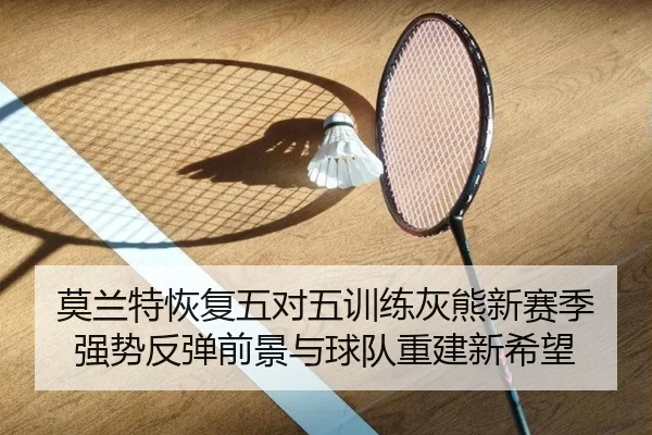 莫兰特恢复五对五训练灰熊新赛季强势反弹前景与球队重建新希望